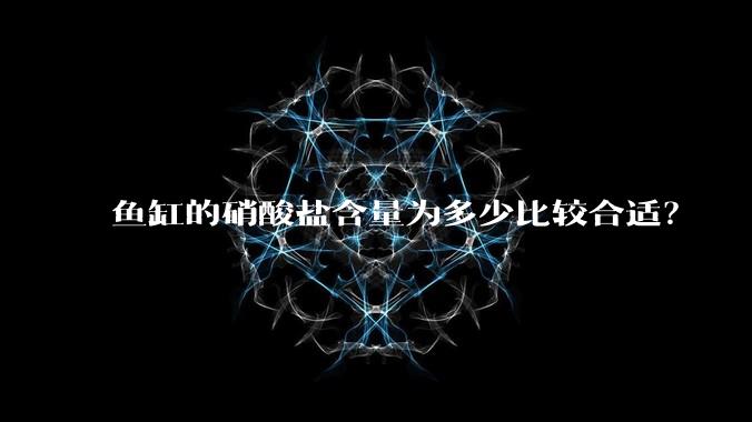 鱼缸的硝酸盐含量为多少比较合适？